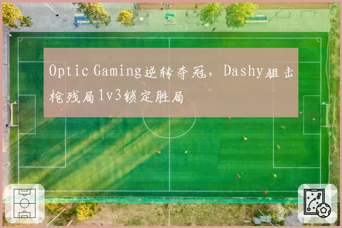 Optic Gaming逆转夺冠，Dashy狙击枪残局1v3锁定胜局
