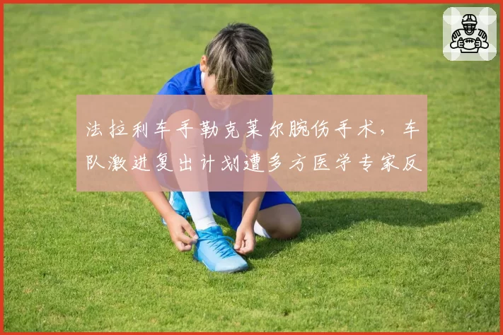 法拉利车手勒克莱尔腕伤手术，车队激进复出计划遭多方医学专家反对