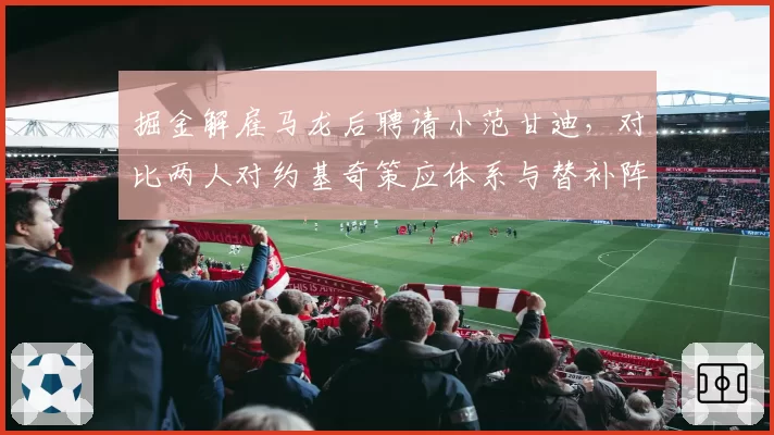 掘金解雇马龙后聘请小范甘迪,对比两人对约基奇策应体系与替补阵容进攻节奏把控