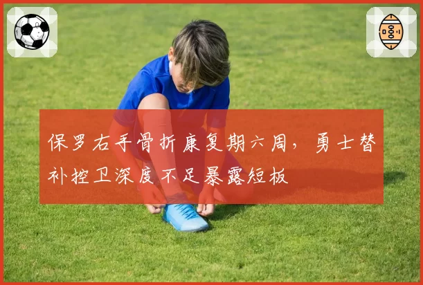 保罗右手骨折康复期六周，勇士替补控卫深度不足暴露短板