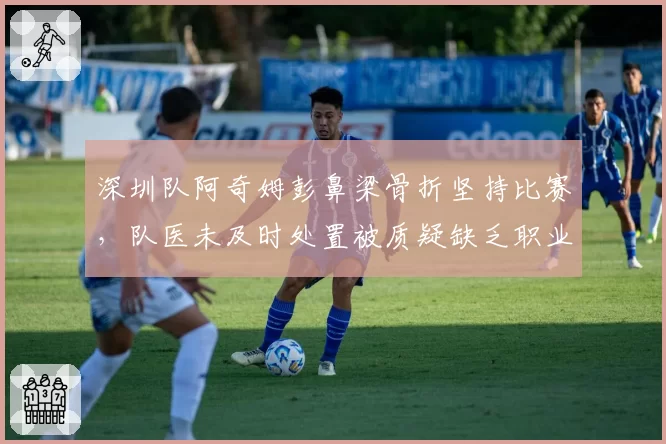 深圳队阿奇姆彭鼻梁骨折坚持比赛，队医未及时处置被质疑缺乏职业道德