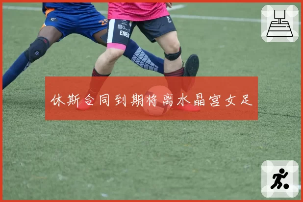 休斯合同到期将离水晶宫女足