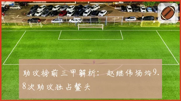 助攻榜前三甲解析:赵继伟场均9.8次助攻独占鳌头