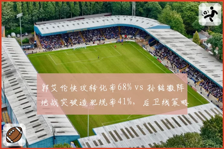 郭艾伦快攻转化率68% vs 孙铭徽阵地战突破造犯规率41%,后卫线策略差异