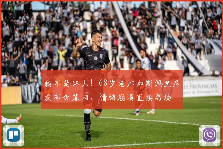 我不是坏人！68岁老帅加斯佩里尼发布会落泪，情绪崩溃直接离场