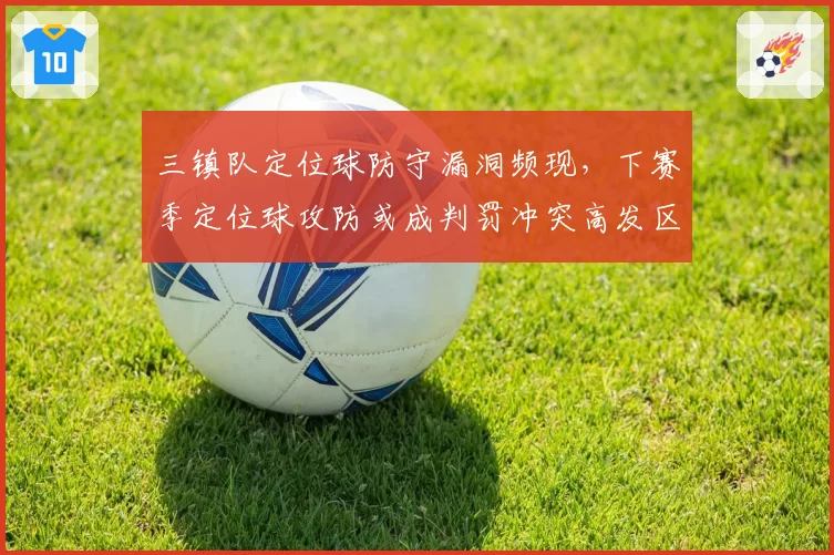 三镇队定位球防守漏洞频现,下赛季定位球攻防或成判罚冲突高发区