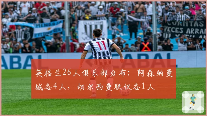 英格兰26人俱乐部分布：阿森纳曼城各4人，切尔西曼联仅各1人