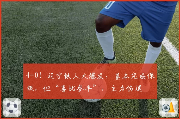 4-0!辽宁铁人大爆发,基本完成保级,但“喜忧参半”,主力伤退