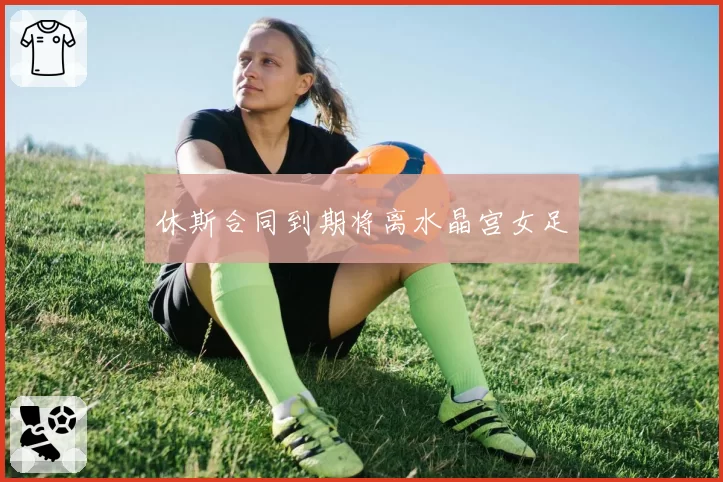 休斯合同到期将离水晶宫女足