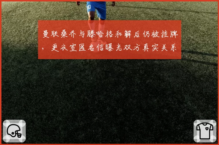 曼联桑乔与滕哈格和解后仍被挂牌，更衣室匿名信曝光双方真实关系