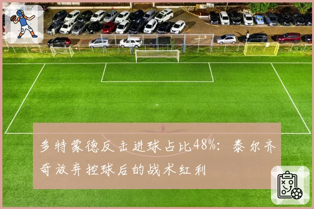 多特蒙德反击进球占比48%:泰尔齐奇放弃控球后的战术红利