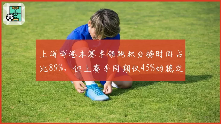 上海海港本赛季领跑积分榜时间占比89%，但上赛季同期仅45%的稳定性反差