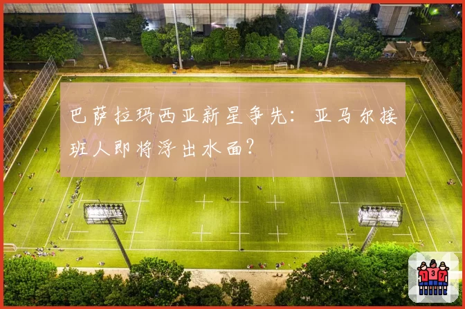 巴萨拉玛西亚新星争先：亚马尔接班人即将浮出水面？