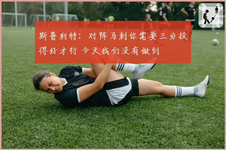 斯普利特：对阵马刺你需要三分投得好才行 今天我们没有做到