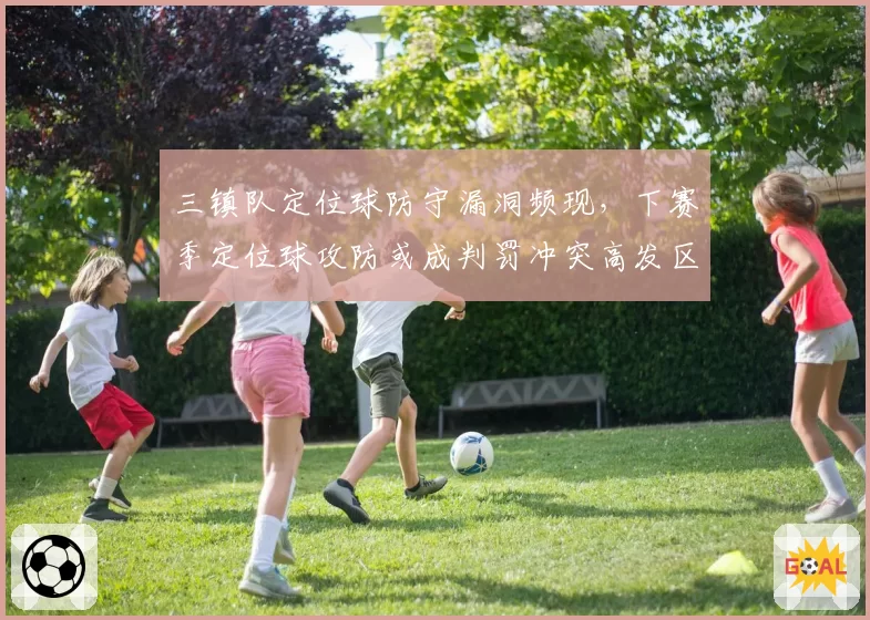 三镇队定位球防守漏洞频现,下赛季定位球攻防或成判罚冲突高发区