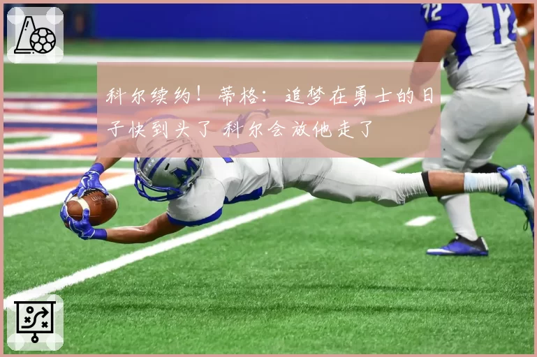 科尔续约!蒂格:追梦在勇士的日子快到头了 科尔会放他走了