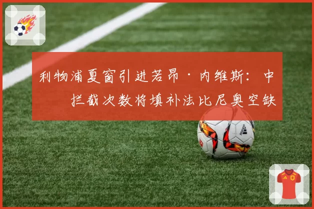利物浦夏窗引进若昂·内维斯:中场拦截次数将填补法比尼奥空缺