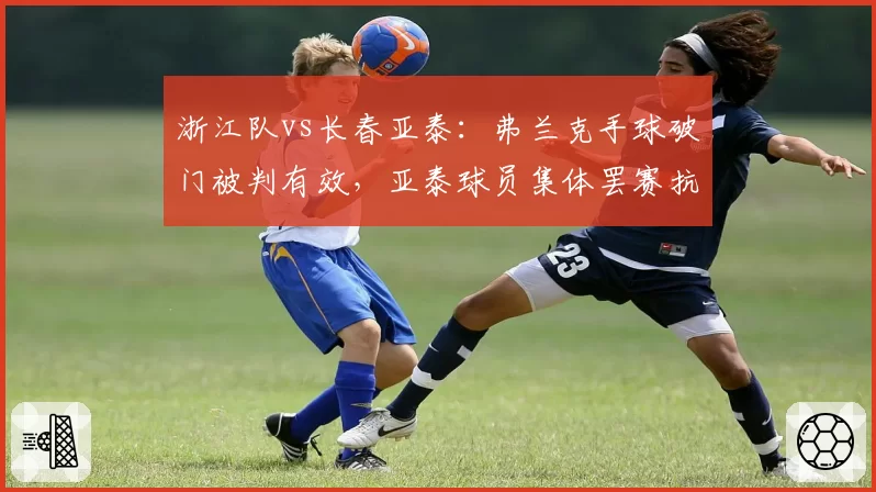 浙江队vs长春亚泰：弗兰克手球破门被判有效，亚泰球员集体罢赛抗议长达五分钟