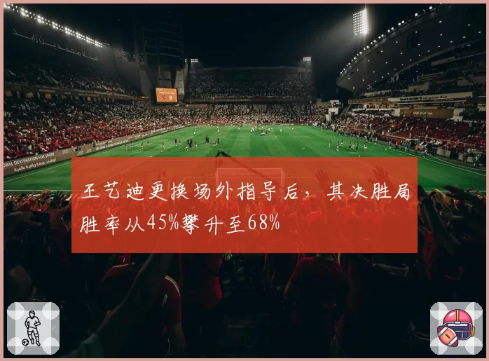 王艺迪更换场外指导后,其决胜局胜率从45%攀升至68%