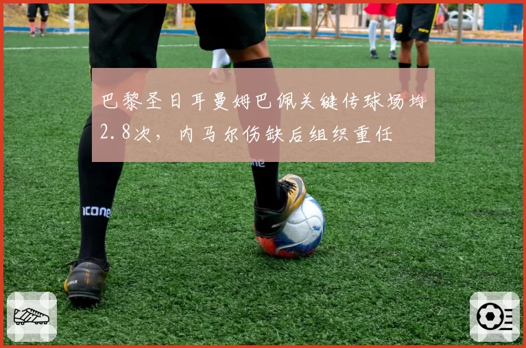 巴黎圣日耳曼姆巴佩关键传球场均2.8次，内马尔伤缺后组织重任